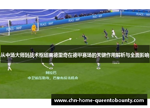 从中场大师到战术枢纽莫德里奇在德甲赛场的关键作用解析与全面影响 从中场大师到战术枢纽莫德里奇在德甲赛场的关键作用解析与全面影响