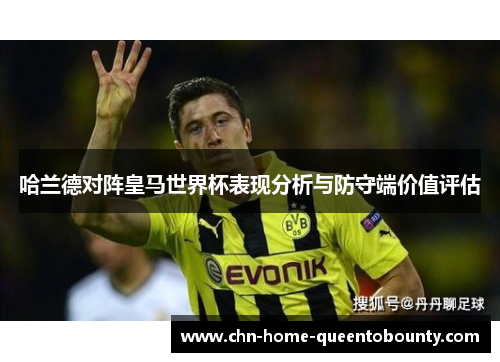 哈兰德对阵皇马世界杯表现分析与防守端价值评估