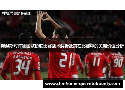 努涅斯对阵德国欧协联比赛战术解析及其在比赛中的关键价值分析 努涅斯对阵德国欧协联比赛战术解析及其在比赛中的关键价值分析