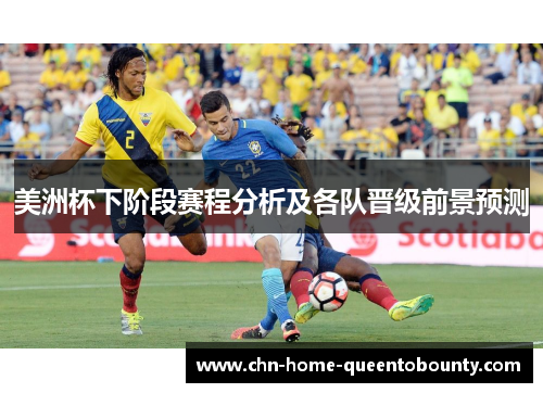 美洲杯下阶段赛程分析及各队晋级前景预测