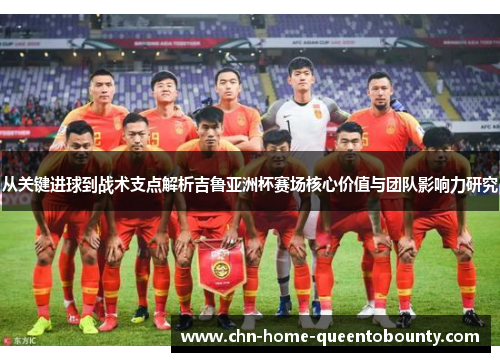从关键进球到战术支点解析吉鲁亚洲杯赛场核心价值与团队影响力研究 从关键进球到战术支点解析吉鲁亚洲杯赛场核心价值与团队影响力研究
