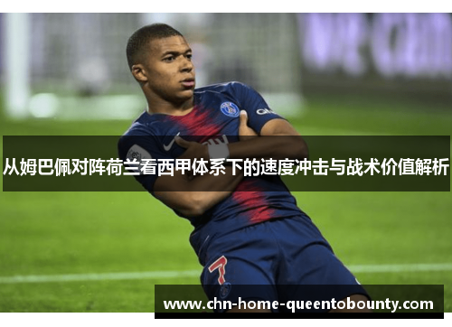 从姆巴佩对阵荷兰看西甲体系下的速度冲击与战术价值解析 从姆巴佩对阵荷兰看西甲体系下的速度冲击与战术价值解析