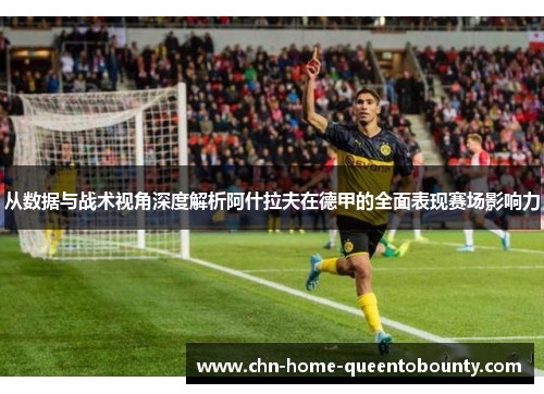 从数据与战术视角深度解析阿什拉夫在德甲的全面表现赛场影响力