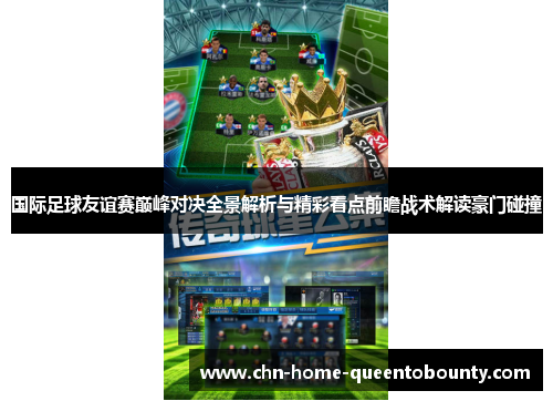 国际足球友谊赛巅峰对决全景解析与精彩看点前瞻战术解读豪门碰撞 国际足球友谊赛巅峰对决全景解析与精彩看点前瞻战术解读豪门碰撞
