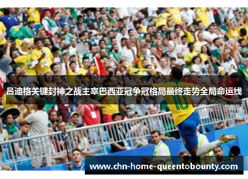 吕迪格关键封神之战主宰巴西亚冠争冠格局最终走势全局命运线 吕迪格关键封神之战主宰巴西亚冠争冠格局最终走势全局命运线