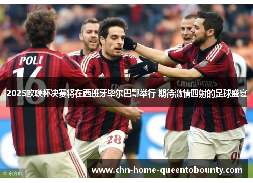 2025欧联杯决赛将在西班牙毕尔巴鄂举行 期待激情四射的足球盛宴