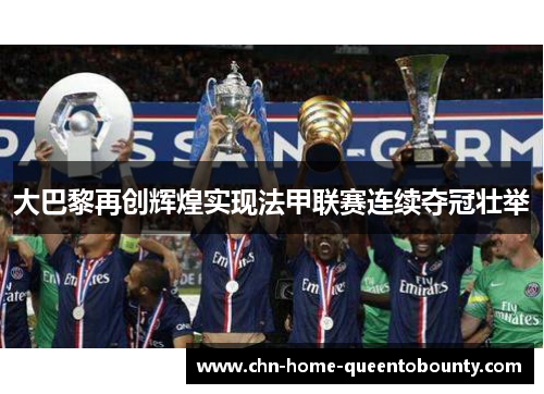 大巴黎再创辉煌实现法甲联赛连续夺冠壮举