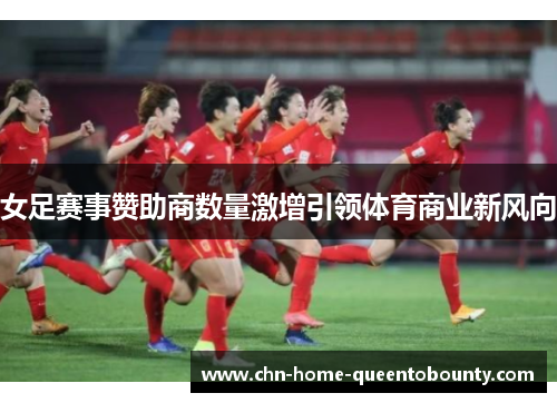 女足赛事赞助商数量激增引领体育商业新风向 女足赛事赞助商数量激增引领体育商业新风向