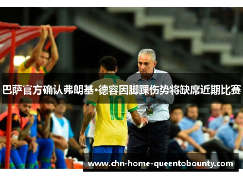 巴萨官方确认弗朗基·德容因脚踝伤势将缺席近期比赛 巴萨官方确认弗朗基·德容因脚踝伤势将缺席近期比赛