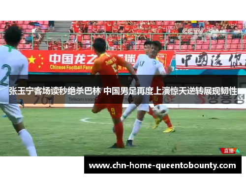 张玉宁客场读秒绝杀巴林 中国男足再度上演惊天逆转展现韧性