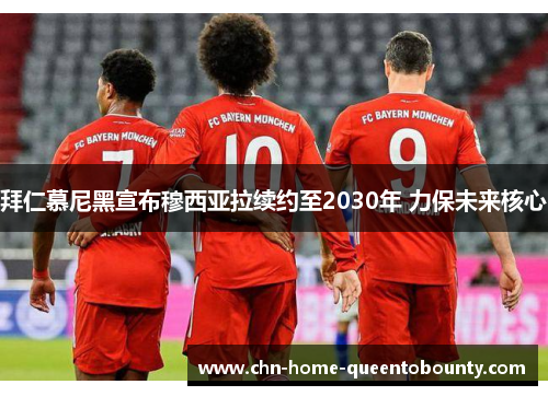 拜仁慕尼黑宣布穆西亚拉续约至2030年 力保未来核心 拜仁慕尼黑宣布穆西亚拉续约至2030年 力保未来核心