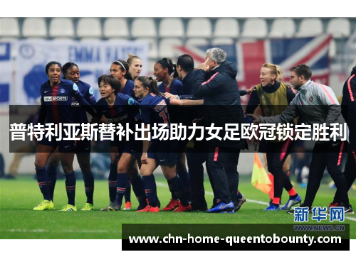 普特利亚斯替补出场助力女足欧冠锁定胜利