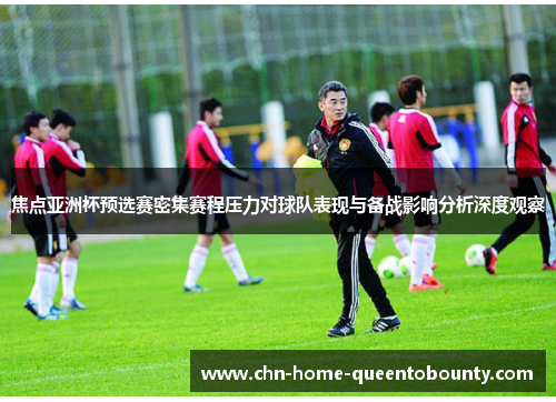 焦点亚洲杯预选赛密集赛程压力对球队表现与备战影响分析深度观察