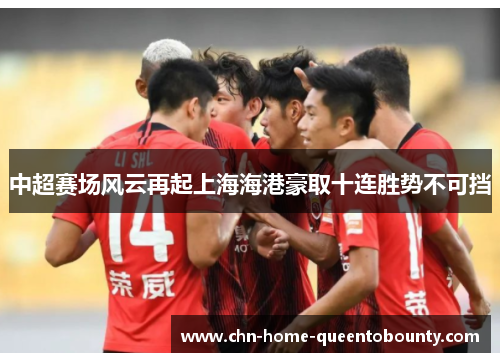 中超赛场风云再起上海海港豪取十连胜势不可挡