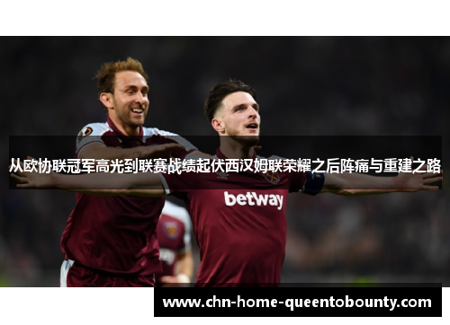 从欧协联冠军高光到联赛战绩起伏西汉姆联荣耀之后阵痛与重建之路