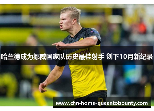 哈兰德成为挪威国家队历史最佳射手 创下10月新纪录 哈兰德成为挪威国家队历史最佳射手 创下10月新纪录