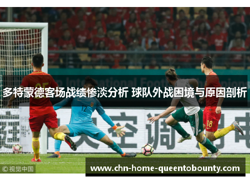 多特蒙德客场战绩惨淡分析 球队外战困境与原因剖析 多特蒙德客场战绩惨淡分析 球队外战困境与原因剖析