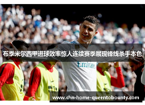 布季米尔西甲进球效率惊人连续赛季展现锋线杀手本色