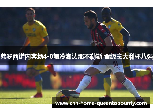 弗罗西诺内客场4-0爆冷淘汰那不勒斯 晋级意大利杯八强