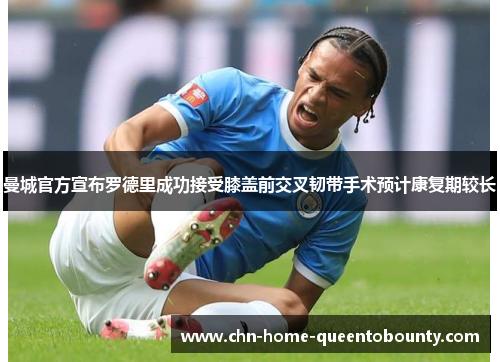 曼城官方宣布罗德里成功接受膝盖前交叉韧带手术预计康复期较长