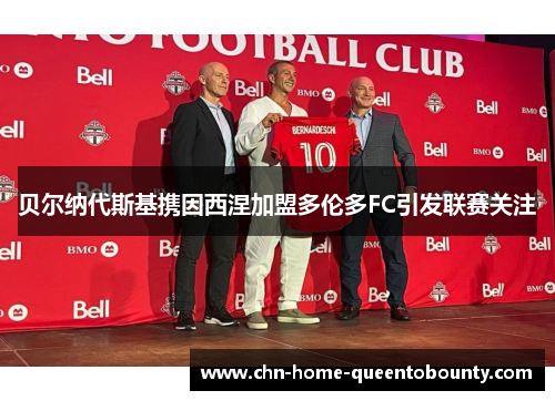 贝尔纳代斯基携因西涅加盟多伦多FC引发联赛关注 贝尔纳代斯基携因西涅加盟多伦多FC引发联赛关注