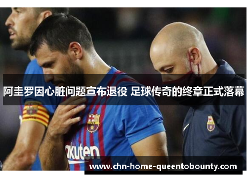 阿圭罗因心脏问题宣布退役 足球传奇的终章正式落幕 阿圭罗因心脏问题宣布退役 足球传奇的终章正式落幕
