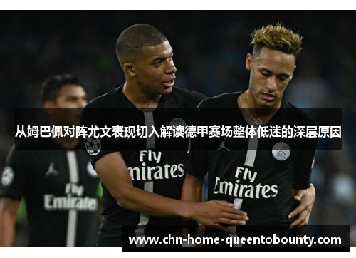 从姆巴佩对阵尤文表现切入解读德甲赛场整体低迷的深层原因 从姆巴佩对阵尤文表现切入解读德甲赛场整体低迷的深层原因