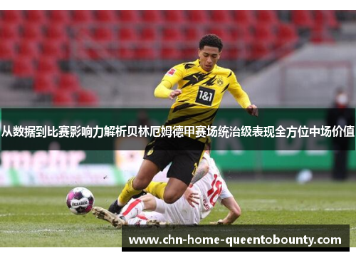 从数据到比赛影响力解析贝林厄姆德甲赛场统治级表现全方位中场价值