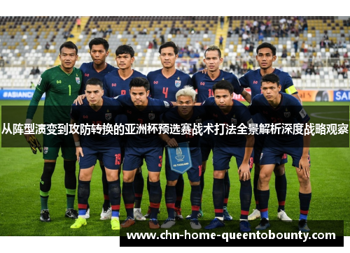 从阵型演变到攻防转换的亚洲杯预选赛战术打法全景解析深度战略观察
