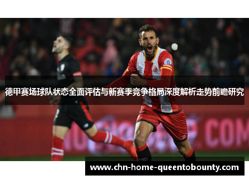 德甲赛场球队状态全面评估与新赛季竞争格局深度解析走势前瞻研究