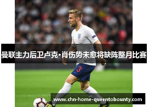 曼联主力后卫卢克·肖伤势未愈将缺阵整月比赛 曼联主力后卫卢克·肖伤势未愈将缺阵整月比赛