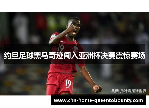约旦足球黑马奇迹闯入亚洲杯决赛震惊赛场 约旦足球黑马奇迹闯入亚洲杯决赛震惊赛场