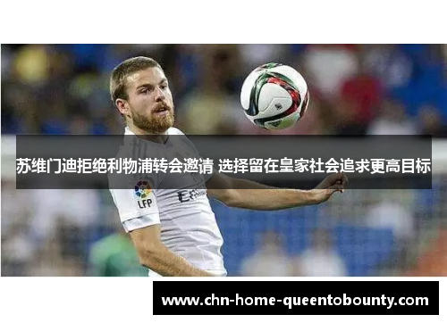 苏维门迪拒绝利物浦转会邀请 选择留在皇家社会追求更高目标 苏维门迪拒绝利物浦转会邀请 选择留在皇家社会追求更高目标